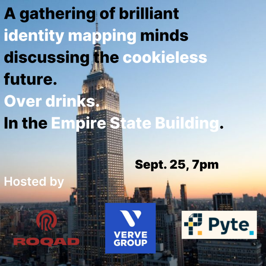 A gathering of brilliant identity mapping minds discussing the cookieless future. Over drinks. In the Empire State Building. Sept. 25, 7pm Hosted by roqad, verve group, pyte
